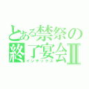 とある禁祭の終了宴会Ⅱ（インデックス）