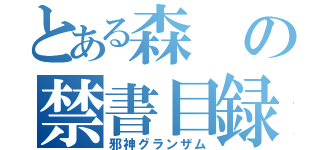 とある森の禁書目録（邪神グランザム）