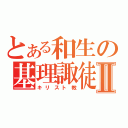 とある和生の基理諏徒Ⅱ（キリスト教）