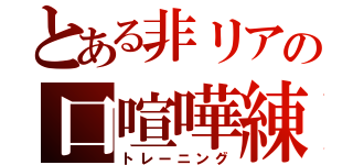 とある非リアの口喧嘩練習（トレーニング）