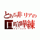 とある非リアの口喧嘩練習（トレーニング）