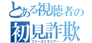 とある視聴者の初見詐欺（ファーストライアー）