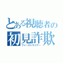 とある視聴者の初見詐欺（ファーストライアー）