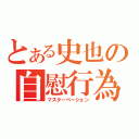 とある史也の自慰行為（マスターベーション）