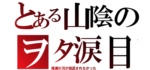 とある山陰のヲタ涙目（鬼滅の刃が放送されなかった）