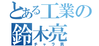 とある工業の鈴木亮（チャラ男）