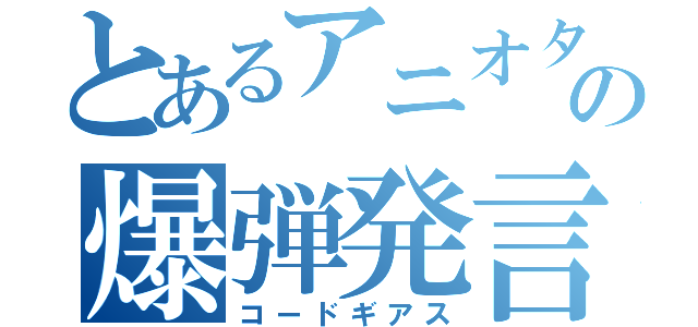 とあるアニオタの爆弾発言（コードギアス）