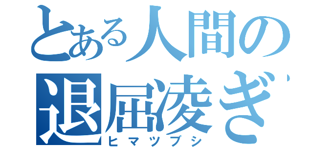 とある人間の退屈凌ぎ（ヒマツブシ）