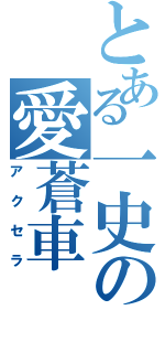 とある一史の愛蒼車（アクセラ）