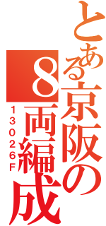 とある京阪の８両編成（１３０２６Ｆ）
