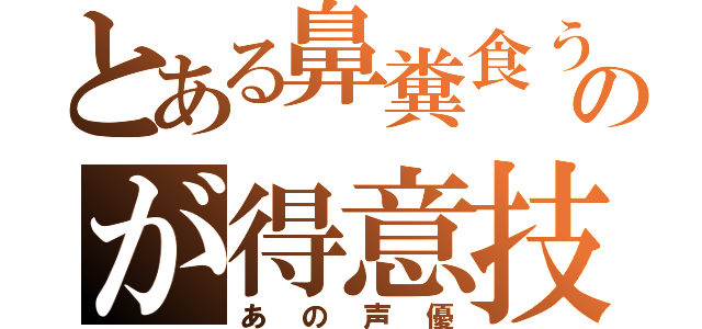 とある鼻糞食うのが得意技（あの声優）