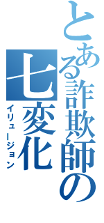 とある詐欺師の七変化（イリュージョン）