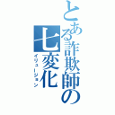 とある詐欺師の七変化（イリュージョン）