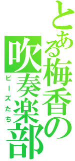 とある梅香の吹奏楽部（ビーズたち）