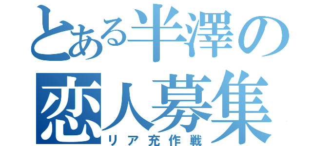 とある半澤の恋人募集（リア充作戦）