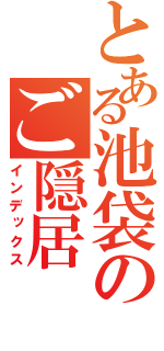 とある池袋のご隠居（インデックス）