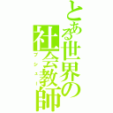 とある世界の社会教師（プシュー）