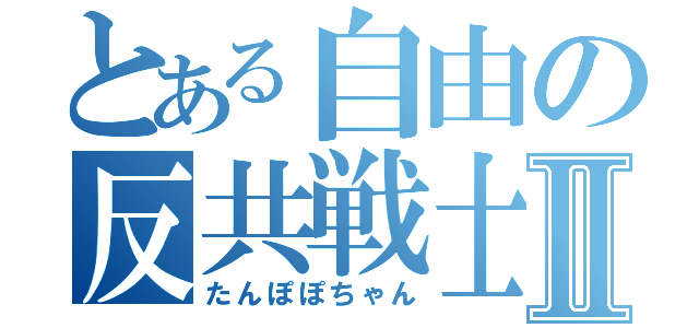 とある自由の反共戦士Ⅱ（たんぽぽちゃん）