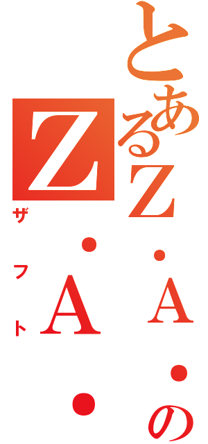 とあるＺ．Ａ．Ｆ．ＴのＺ．Ａ．Ｆ．Ｔ（ザフト）