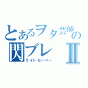 とあるヲタ芸師の閃ブレⅡ（ライトセーバー）