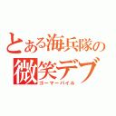 とある海兵隊の微笑デブ（ゴーマーパイル）