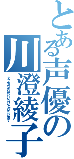 とある声優の川澄綾子（えっちなのはいけないとおもいます）