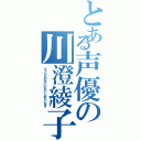 とある声優の川澄綾子（えっちなのはいけないとおもいます）