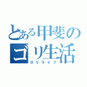 とある甲斐のゴリ生活（ゴリライフ）