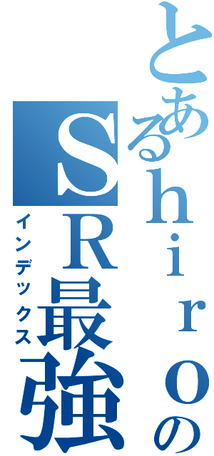 とあるｈｉｒｏのＳＲ最強伝説Ⅱ（インデックス）