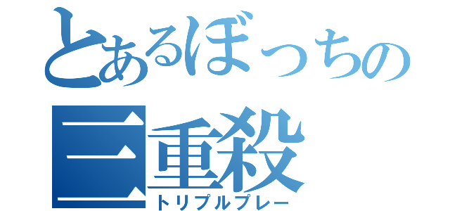 とあるぼっちの三重殺（トリプルプレー）