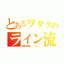 とあるヲタクのライン流し（神様お願い（－人－））