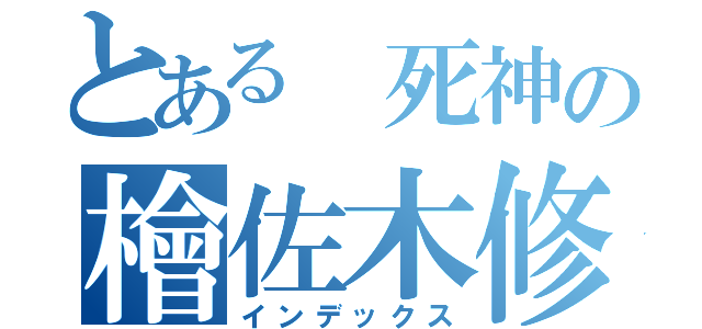 とある 死神の檜佐木修兵（インデックス）