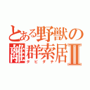 とある野獣の離群索居Ⅱ（タビダチ）