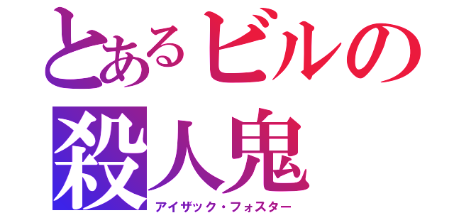 とあるビルの殺人鬼（アイザック・フォスター）