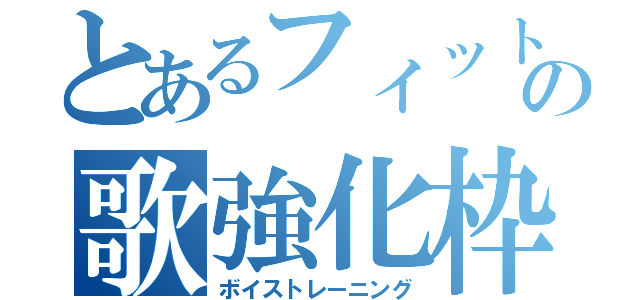 とあるフィットの歌強化枠（ボイストレーニング）