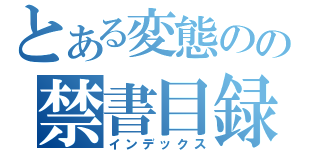 とある変態のの禁書目録（インデックス）