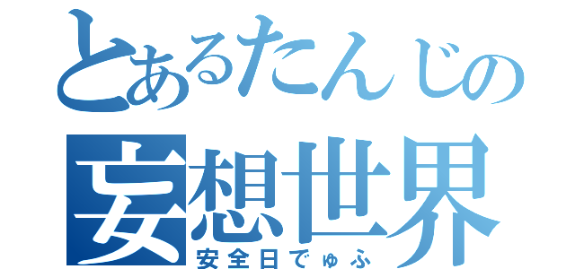 とあるたんじの妄想世界（安全日でゅふ）