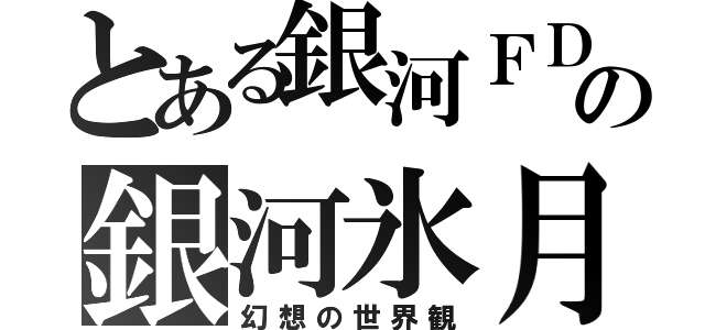 とある銀河ＦＤの銀河氷月（幻想の世界観）