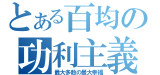 とある百均の功利主義（最大多数の最大幸福）