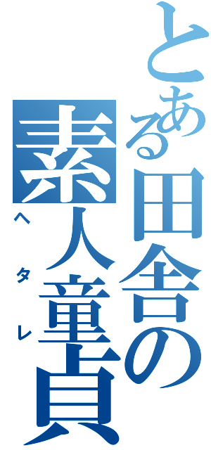 とある田舎の素人童貞（ヘタレ）