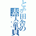 とある田舎の素人童貞（ヘタレ）