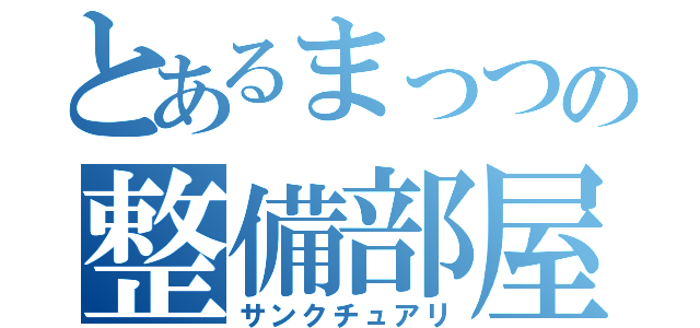 とあるまっつの整備部屋（サンクチュアリ）