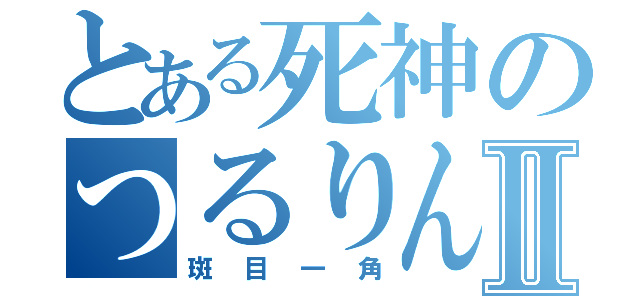 とある死神のつるりんⅡ（斑目一角）