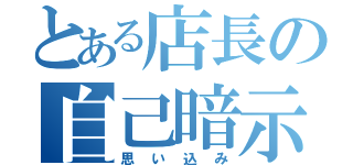 とある店長の自己暗示（思い込み）