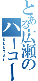 とある広瀬のハーコーモッシュ（ＢＬＵＴＡＬ）