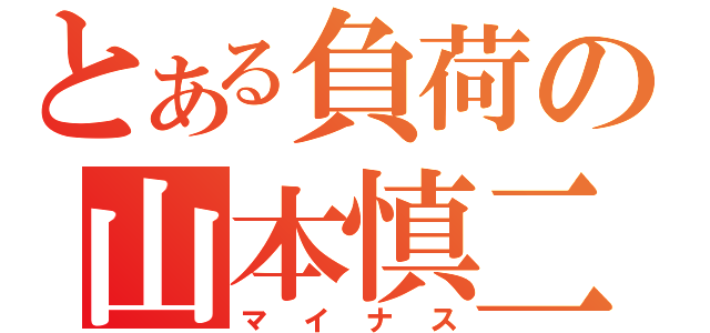 とある負荷の山本慎二（マイナス）