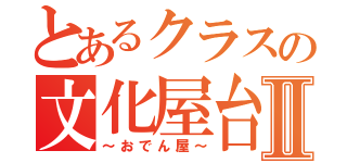 とあるクラスの文化屋台Ⅱ（～おでん屋～）