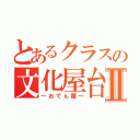 とあるクラスの文化屋台Ⅱ（～おでん屋～）