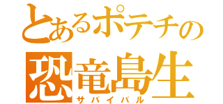 とあるポテチの恐竜島生活（サバイバル）