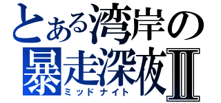 とある湾岸の暴走深夜Ⅱ（ミッドナイト）